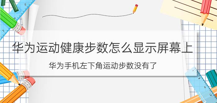 华为运动健康步数怎么显示屏幕上 华为手机左下角运动步数没有了？